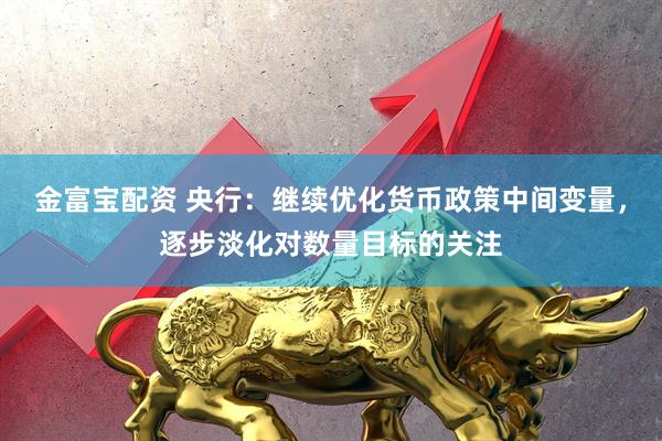 金富宝配资 央行：继续优化货币政策中间变量，逐步淡化对数量目标的关注