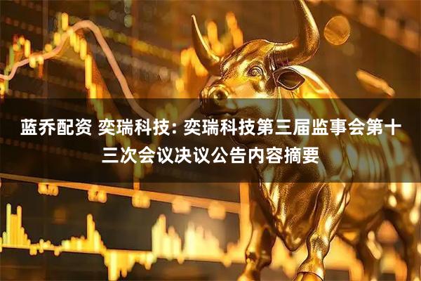 蓝乔配资 奕瑞科技: 奕瑞科技第三届监事会第十三次会议决议公告内容摘要