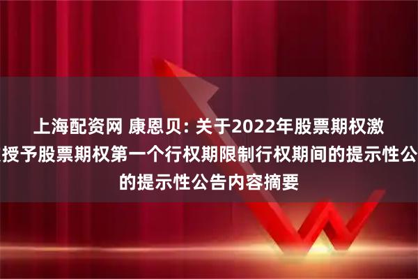 上海配资网 康恩贝: 关于2022年股票期权激励计划首次授予股票期权第一个行权期限制行权期间的提示性公告内容摘要