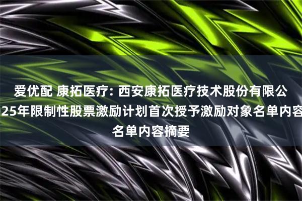 爱优配 康拓医疗: 西安康拓医疗技术股份有限公司2025年限制性股票激励计划首次授予激励对象名单内容摘要