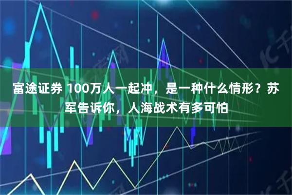 富途证券 100万人一起冲，是一种什么情形？苏军告诉你，人海战术有多可怕