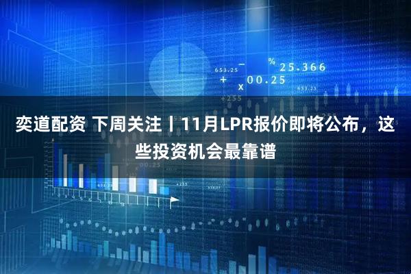 奕道配资 下周关注丨11月LPR报价即将公布，这些投资机会最靠谱