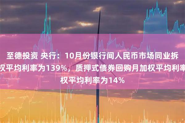 至德投资 央行：10月份银行间人民币市场同业拆借月加权平均利率为139%，质押式债券回购月加权平均利率为14%
