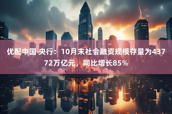 优配中国 央行：10月末社会融资规模存量为43772万亿元，同比增长85%
